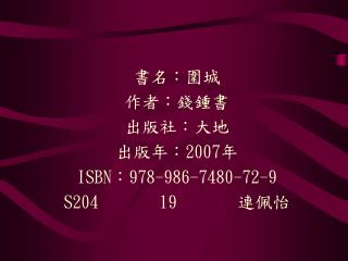 書名：圍城 作者：錢鍾書 出版社：大地 出版年：2007年 ISBN：978-986-7480-72-9 S204 19 連佩怡