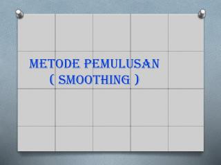 METODE PEMULUSAN ( SMOOTHING )