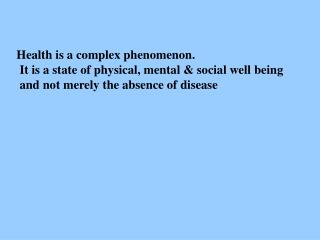 Health is a complex phenomenon. It is a state of physical, mental &amp; social well being and not merely the absence o