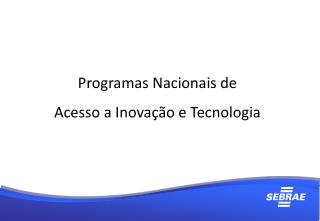 Programas Nacionais de Acesso a Inovação e Tecnologia