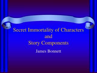 Secret Immortality of Characters and Story Components