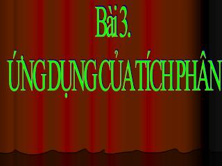 Bài 3. ỨNG DỤNG CỦA TÍCH PHÂN