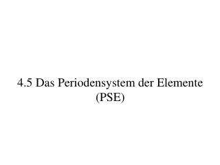 4.5 Das Periodensystem der Elemente (PSE)