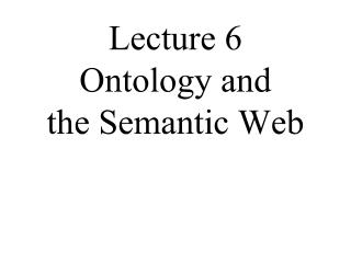 Lecture 6 Ontology and the Semantic Web