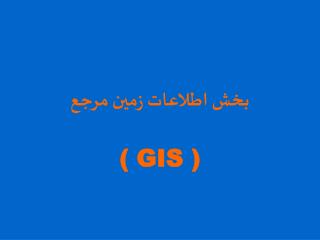 بخش اطلاعات زمين مرجع ( GIS )