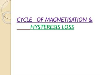 CYCLE	OF MAGNETISATION &amp; HYSTERESIS LOSS