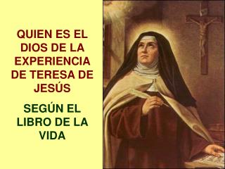 QUIEN ES EL DIOS DE LA EXPERIENCIA DE TERESA DE JESÚS SEGÚN EL LIBRO DE LA VIDA