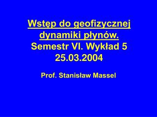 Wstęp do geofizycznej dynamiki płynów. Semestr VI. Wykład 5 25.03.2004