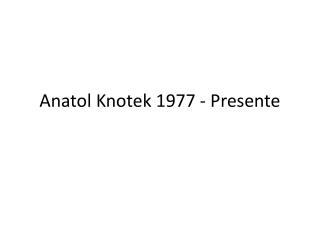 Anatol Knotek 1977 - Presente