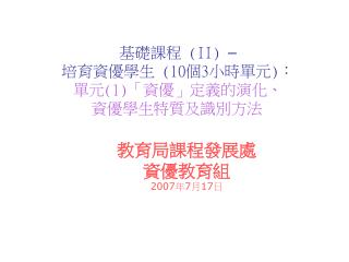 教育局課程發展處 資優教育組 200 7 年 7 月 17 日