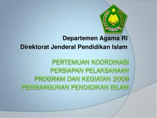 PERTEMUAN KOORDINASI PERSIAPAN PELAKSANAAN PROGRAM DAN KEGIATAN 2009 PEMBANGUNAN PENDIDIKAN ISLAM