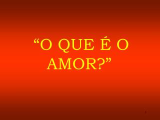 “O QUE É O AMOR?”