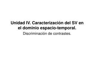 Unidad IV. Caracterización del SV en el dominio espacio-temporal. Discriminación de contrastes.