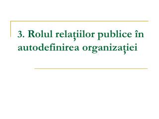 3. Rolul relaţiilor publice în autodefinirea organizaţiei