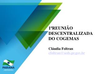 1ªREUNIÃO DESCENTRALIZADA DO COGEMAS Cláudia Foltran cfoltran@seds.pr.br