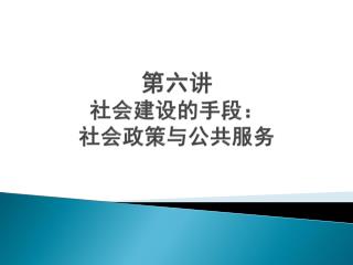 第六讲 社会建设的手段： 社会政策与公共服务