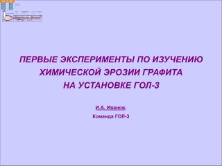 ПЕРВЫЕ ЭКСПЕРИМЕНТЫ ПО ИЗУЧЕНИЮ ХИМИЧЕСКОЙ ЭРОЗИИ ГРАФИТА НА УСТАНОВКЕ ГОЛ-3 И.А. Иванов ,