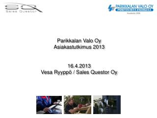 Parikkalan Valo Oy Asiakastutkimus 2013 16.4.2013 Vesa Ryyppö / Sales Questor Oy