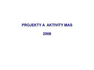PROJEKTY A AKTIVITY MAS 2008