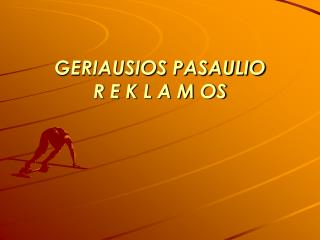 GERIAUSIOS PASAULIO R E K L A M OS