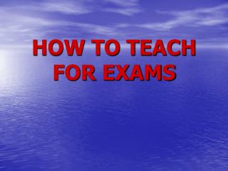HOW TO TEACH FOR EXAMS