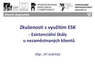 Zkušenosti s využitím ESK - Existenciální škály u nezaměstnaných klientů Mgr. Jiří Jedelský