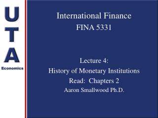International Finance FINA 5331 Lecture 4: History of Monetary Institutions Read: Chapters 2 Aaron Smallwood Ph.D.
