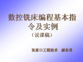 数控铣床编程基本指令及实例 （说课稿） 张家口工程技术 郝东升