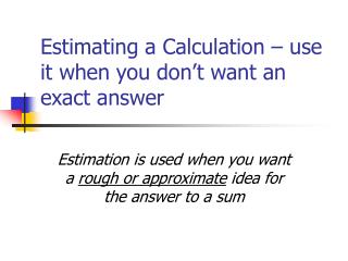 Estimating a Calculation – use it when you don’t want an exact answer