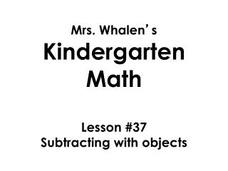 Mrs. Whalen ’ s Kindergarten Math Lesson #37 Subtracting with objects