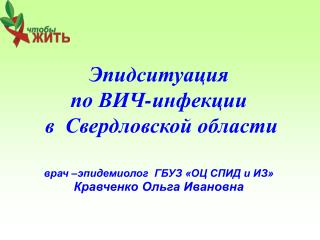 Эпидситуация по ВИЧ-инфекции в Свердловской области врач –эпидемиолог ГБУЗ «ОЦ СПИД и ИЗ»