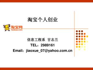 淘宝个人创业 信息工程系 甘志兰 TEL ： 2989161 Email ： jiaoxue_07@yahoo