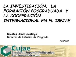 LA INVESTIGACIÓN, LA FORMACIÓN POSGRADUADA Y LA COOPERACIÓN INTERNACIONAL EN EL ISPJAE