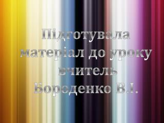 Підготувала матеріал до уроку вчитель Бороденко В.І.