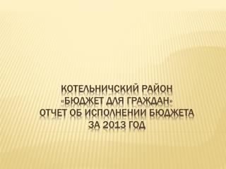 КОТЕЛЬНИЧСКИЙ РАЙОН «Бюджет для граждан» отчет об исполнении бюджета за 2013 год