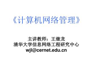 《计算机网络管理》 主讲教师：王继龙 清华大学信息网络工程研究中心 wjl@cernet