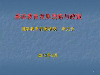 基础教育发展战略与政策 国家教育行政学院 李文长 2012 年 5 月