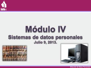 Módulo IV Sistemas de datos personales Julio 9, 2013.