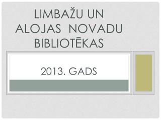Limbažu un Alojas novadu bibliotēkas 2013. gads