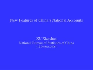 New Features of China’s National Accounts XU Xianchun National Bureau of Statistics of China