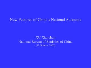 New Features of China’s National Accounts XU Xianchun National Bureau of Statistics of China