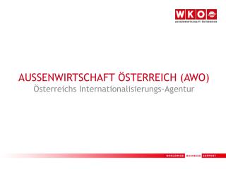 AUSSENWIRTSCHAFT ÖSTERREICH (AWO) Österreichs Internationalisierungs-Agentur