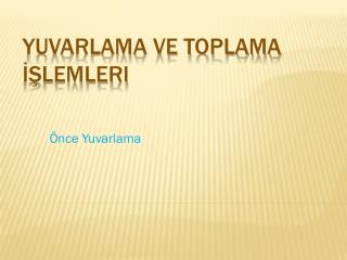 Yuvarlama ve toplama İşlemleri