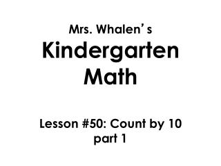 Mrs. Whalen ’ s Kindergarten Math Lesson #50: Count by 10 part 1