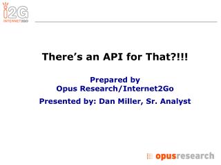 There’s an API for That?!!! Prepared by Opus Research/Internet2Go