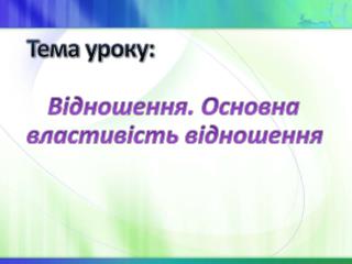 Тема уроку: Відношення. Основна властивість відношення