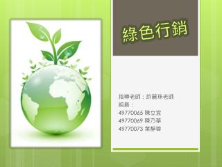 指導老師：許麗珠老師 組員： 49770065 陳立宜 49770069 陳乃華 49770073 葉靜蓉