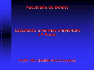 Faculdade de Direito Legislação e normas ambientais 1º Ponto Profª . Ms . Gecilda Facco Cargnin