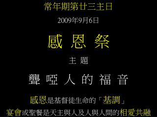 常年期第廿三主日 2009 年 9 月 6 日 感 恩 祭 主 題 聾 啞 人 的 福 音 感恩 是基督徒生命的「 基調 」 宴會 或聖餐是天主與人及人與人間的 相愛共融