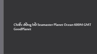 Chiếc đồng hồ Seamaster Planet Ocean 600M GMT GoodPlanet